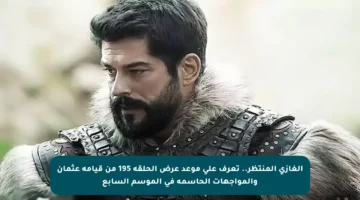 الغازي المنتظر.. تعرف على موعد عرض الحلقة 195 من قيامة عثمان والمواجهات الحاسمة في الموسم السابع